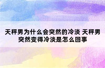 天秤男为什么会突然的冷淡 天秤男突然变得冷淡是怎么回事